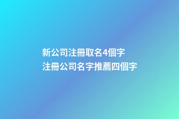 新公司注冊取名4個字 注冊公司名字推薦四個字-第1張-公司起名-玄機派
